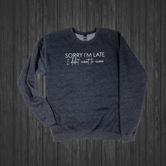 Sorry I'm Late I Didn't Want To Come Crewneck Sweatshirt